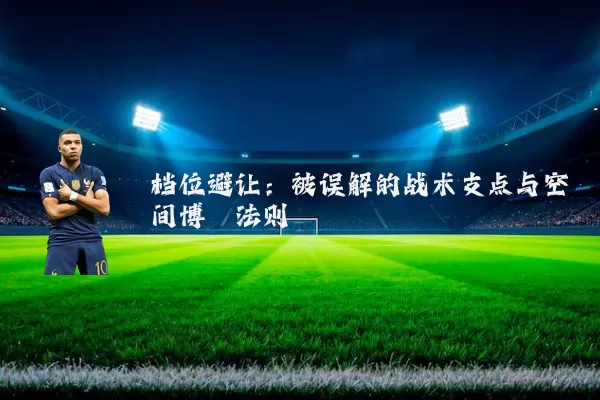 档位避让:被误解的战术支点与空间博弈法则