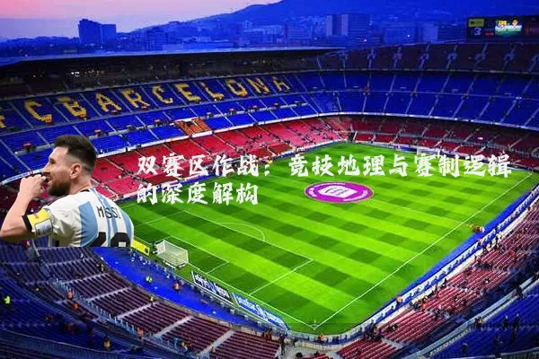 双赛区作战:竞技地理与赛制逻辑的深度解构