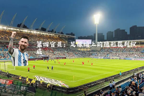第四官员:足球场上的隐形裁判权威