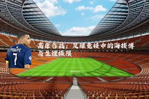 高原作战:足球竞技中的海拔博弈与生理极限