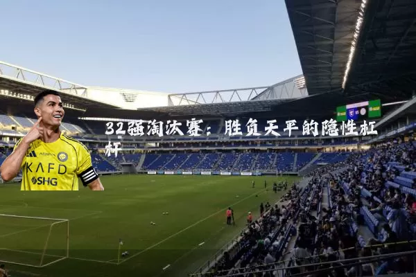32强淘汰赛:胜负天平的隐性杠杆
