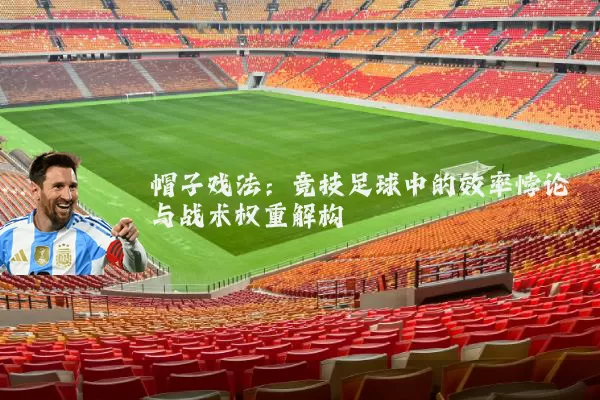 帽子戏法:竞技足球中的效率悖论与战术权重解构