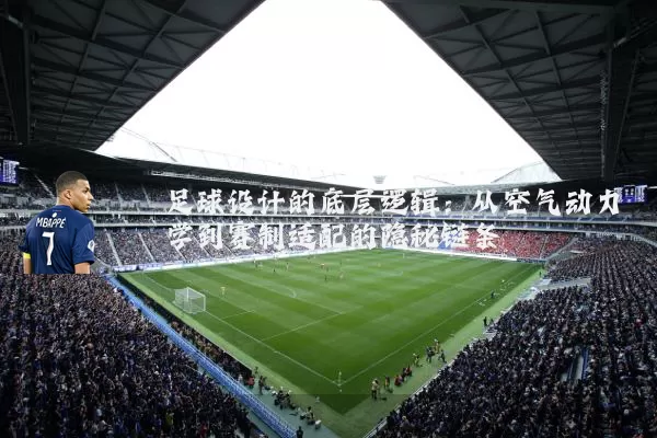 足球设计的底层逻辑:从空气动力学到赛制适配的隐秘链条