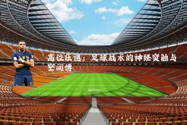 高位压迫:足球战术的神经突触与空间博弈