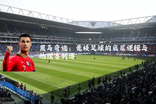 黑马奇迹：竞技足球的底层逻辑与地理赛制博弈