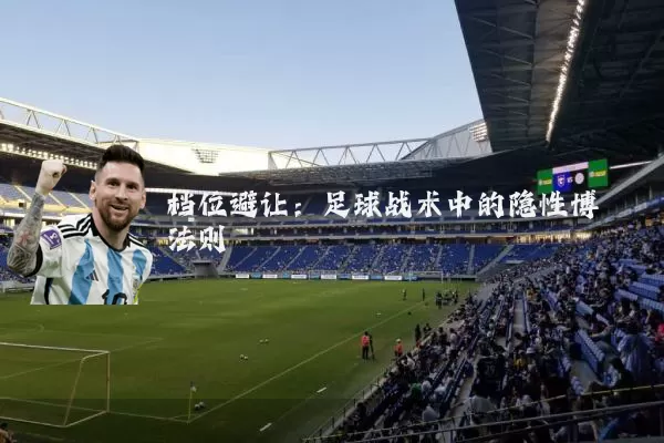 档位避让:足球战术中的隐性博弈法则