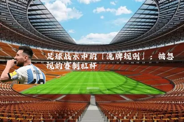 足球战术中的「洗牌规则」:被忽视的赛制杠杆