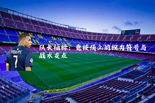 队长袖标:竞技场上的权力符号与战术支点