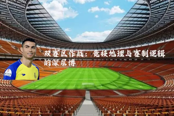 双赛区作战:竞技地理与赛制逻辑的深层博弈