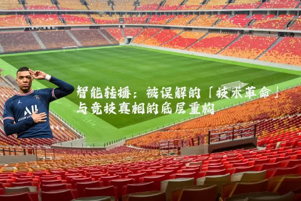 智能转播:被误解的「技术革命」与竞技真相的底层重构