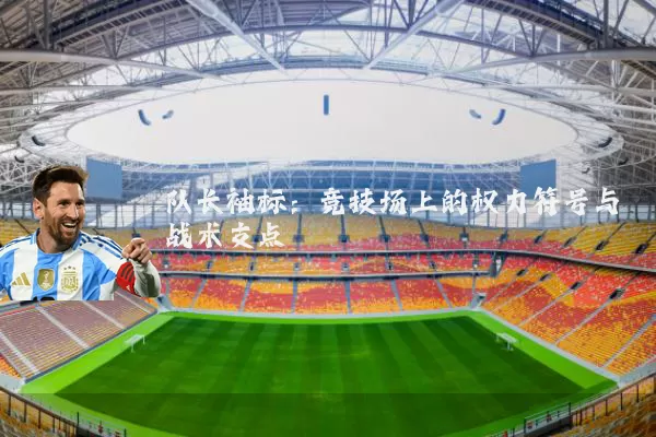队长袖标：竞技场上的权力符号与战术支点